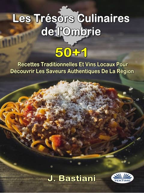 Les Trésors Culinaires De L'Ombrie: 50+1 Recettes Traditionnelles Et Vins Locaux Pour Découvrir Les Saveurs Authentiques De La Région