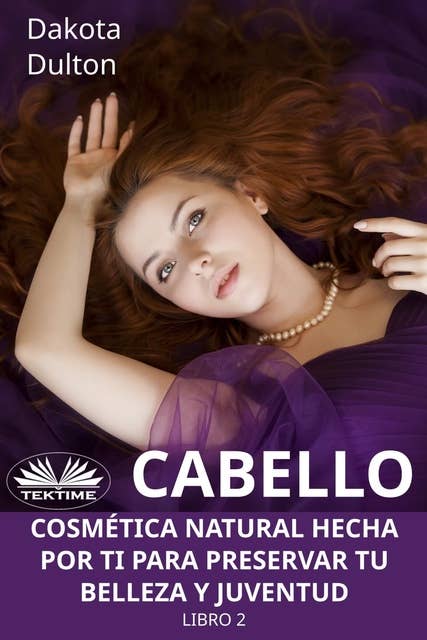 Cabello: Cosmética Natural Hecha Por Ti Para Preservar Tu Belleza Y Juventud  Libro 2