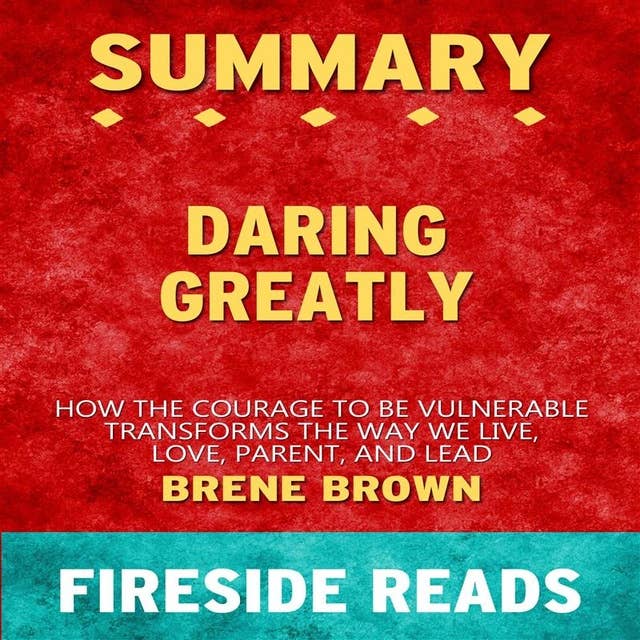 Summary: Daring Greatly: How the Courage to Be Vulnerable Transforms the Way We Live, Love, Parent, and Lead