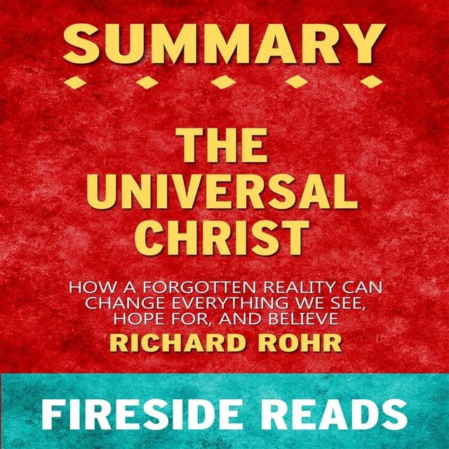 Summary: The Universal Christ: How a Forgotten Reality Can Change Everything We See, Hope For, and Believe