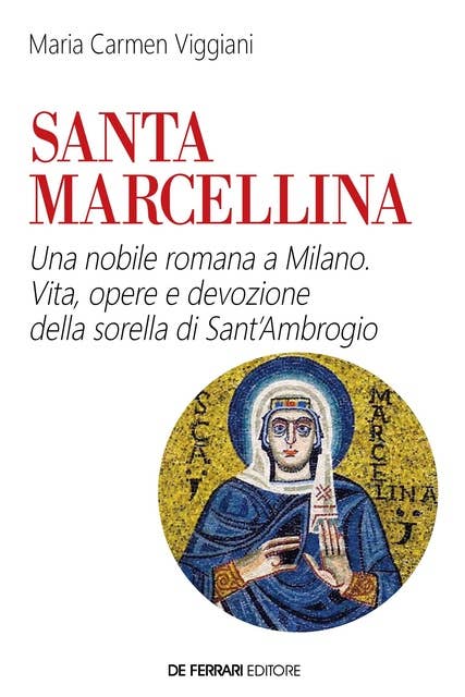 Santa Marcellina. Una nobile romana a Milano: Vita, opere e devozione della sorella di Sant'Ambrogio