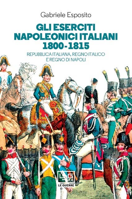 Gli eserciti napoleonici italiani 1800-1815: Repubblica italiana, Regno Italico e regno di Napoli