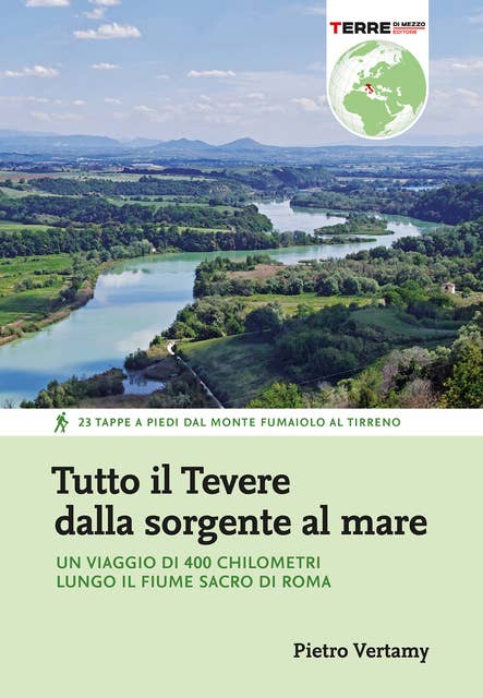 Tutto il Tevere dalla sorgente al mare: Un viaggio di 400 chilometri lungo il fiume sacro di Roma