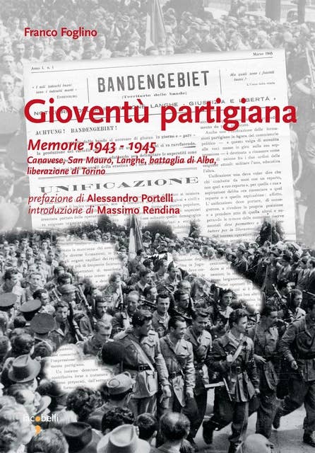Gioventù partigiana: Memorie 1943 - 1945. Canavese, San Mauro, Langhe, battaglia di Alba, liberazione di Torino