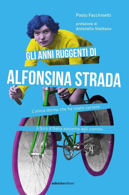 Gli anni ruggenti di Alfonsina Strada: L'unica donna che ha osato correre il Giro d'Italia assieme agli uomini