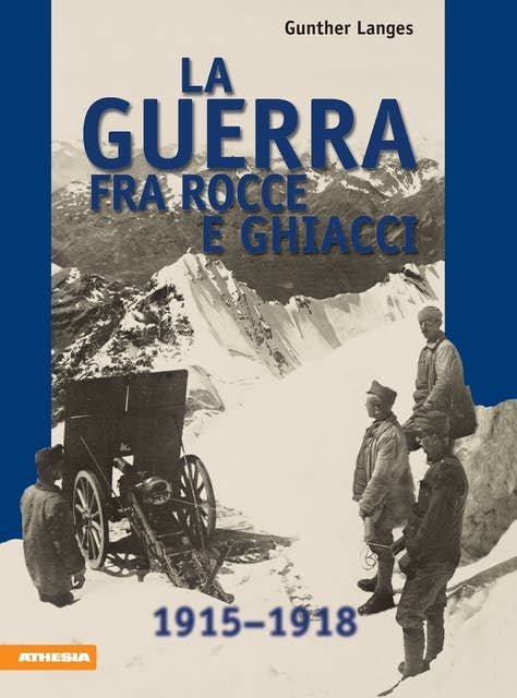 La guerra fra rocce e ghiacci: La guerra mondiale 1915-1918 in alta montagne