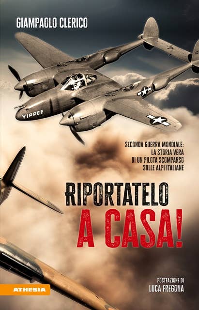 Riportatelo a casa!: Seconda Guerra Mondiale: la storia vera di un pilota scomparso sulle alpi italiane