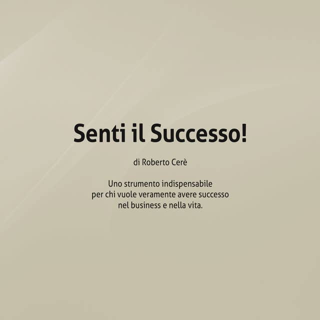 Senti il successo. Uno strumento indispensabile per chi vuole veramente avere successo nel business e nella vita