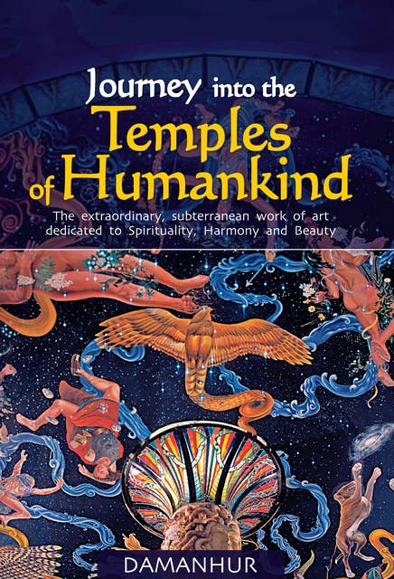 Journey into the Temples of Humankind: The Extraordinary, Subterranean Work of Art Dedicated to Spirituality, Harmony and Beauty