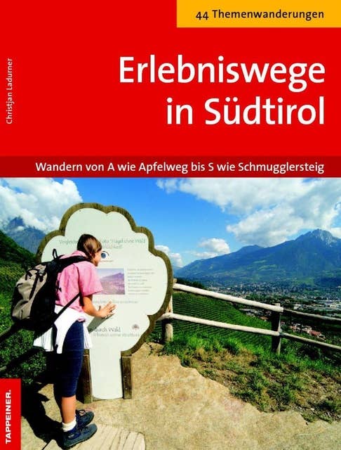 Erlebniswege in Südtirol: Wanderung von A wie Apfelweg bis S wie Schmugglersteig - 44 Themenwanderungen in Südtirol