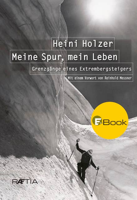 Heini Holzer: Meine Spur, mein Leben: Grenzgänge eines Extrembergsteigers