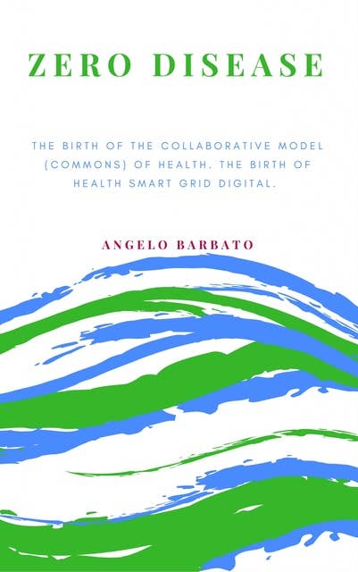 Zero Disease: The Birth Of The Collaborative Model (Commons) Of Health. The Birth Of Health Smart Grid Digital.