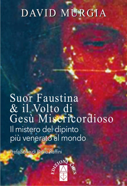 Suor Faustina & il volto di Gesù Misericordioso: Il mistero del dipinto più venerato del mondo