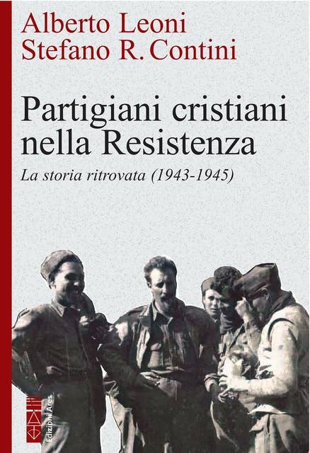 Partigiani cristiani nella Resistenza: La storia ritrovata (1943-1945)