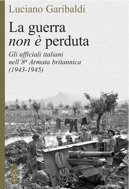 La guerra non è perduta: Gli ufficiali italiani nell’8ª Armata britannica (1943-1945)