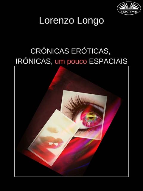 Crónicas Eróticas, Irónicas, Um Pouco Espaciais: Fantasias Sexuais, Vontades, Desejos, Perversões, Traições.