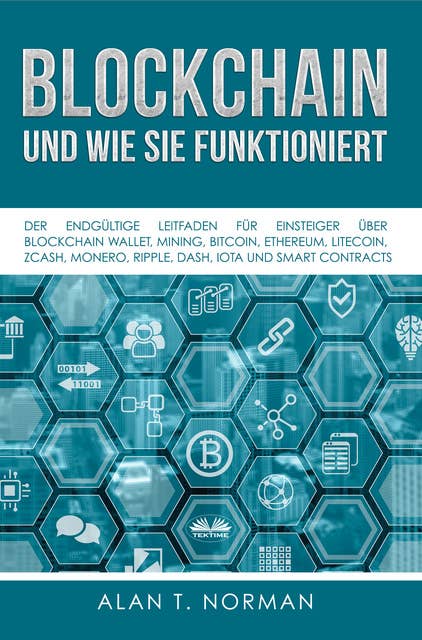 Blockchain - Und Wie Sie Funktioniert: Der Endgültige Leitfaden Für Einsteiger Über Blockchain Wallet, Mining, Bitcoin, Ethereum, Litecoin, Zcash, Monero, Ripple, Dash, Iota Und Smart Contracts