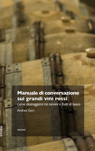 Manuale di conversazione sui grandi vini rossi: Come destreggiarsi tra tannini e frutti di bosco