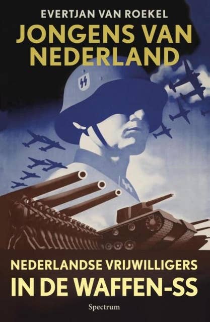 Jongens van Nederland: Nederlandse vrijwilligers in de Waffen SS