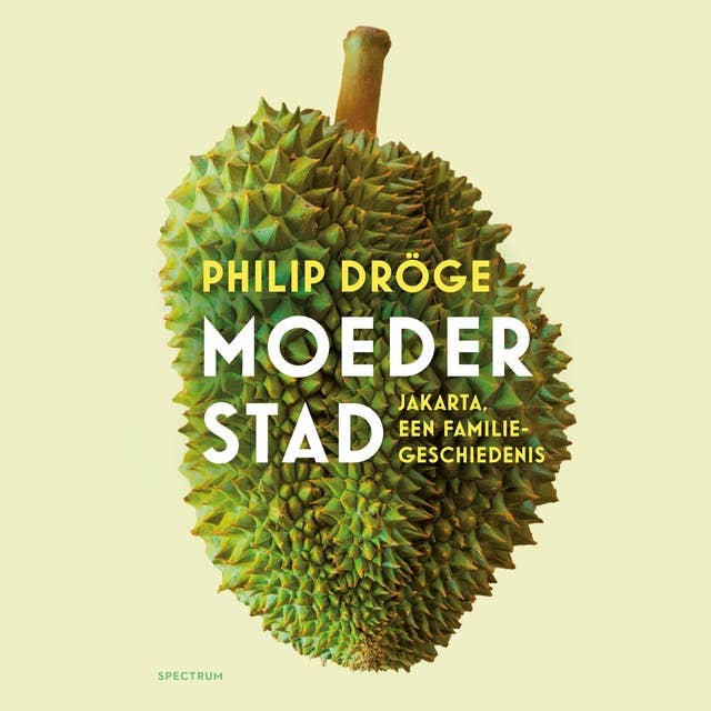 Moederstad: Jakarta, een familiegeschiedenis: Jakarta, een familiegeschiedenis by Philip Dröge