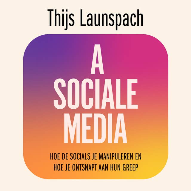 Asociale media: Hoe de socials je manipuleren en hoe je ontsnapt aan hun greep