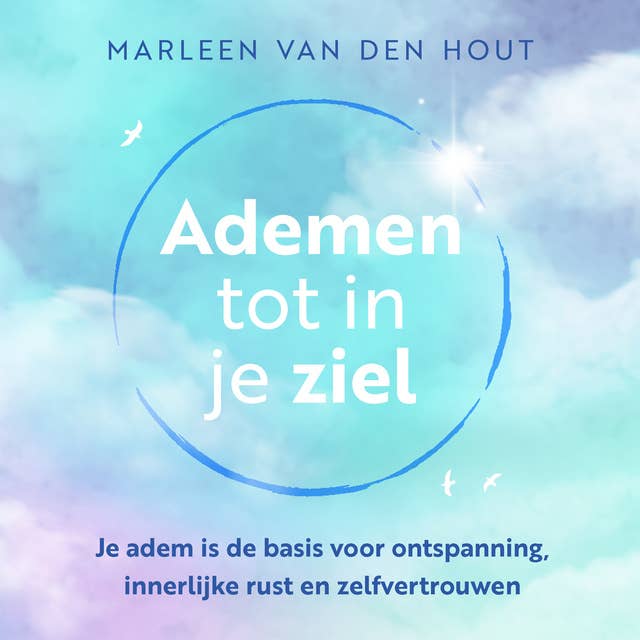 Ademen tot in je ziel: Je adem is de basis voor ontspanning, innerlijke rust en zelfvertrouwen by Marleen van den Hout
