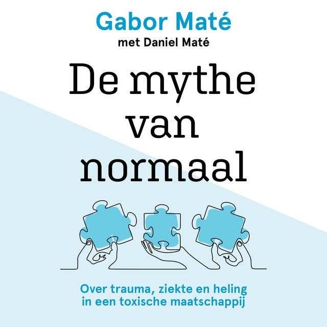 De mythe van normaal: Over trauma, ziekte en heling in een toxische maatschappij by Gabor Maté