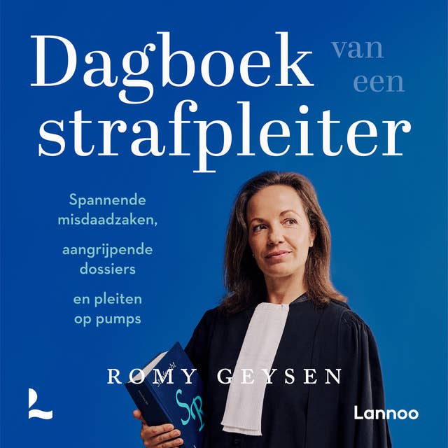 Dagboek van een strafpleiter: Spannende misdaadzaken, aangrijpende dossiers en pleiten op pumps by Romy Geysen