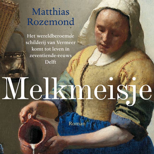 Melkmeisje: Het wereldberoemde schilderij van Vermeer komt tot leven in zeventiende-eeuws Delft