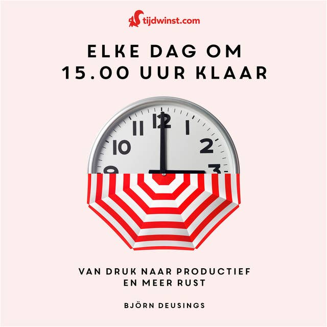 Tijdwinst - Elke dag om 15.00 uur klaar: Van druk naar productief en meer rust