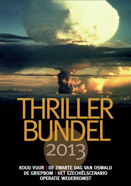 Thrillerbundel 2013: bevat: Koud vuur, De zwarte dag van Oswald, De griepbom, Het Ezechielscenario, Operatie Wederkomst