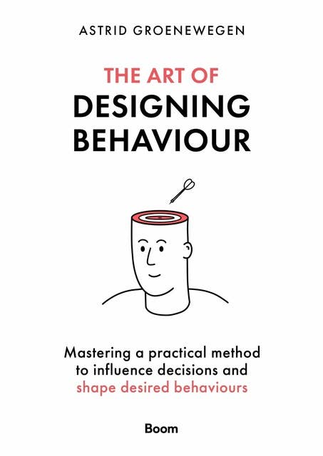 The Art of Designing Behaviour: Mastering a practical method to influence decisions and shape desired behaviours
