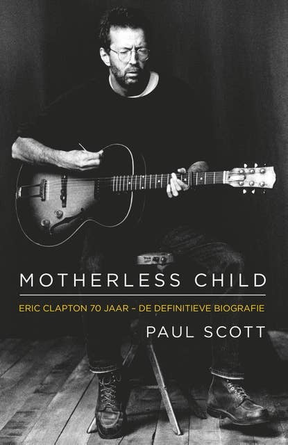 Motherless Child: Eric Clapton: de biografie
