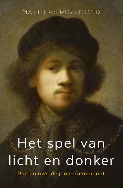 Het spel van licht en donker: Roman over de jonge Rembrandt