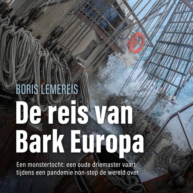 De reis van bark Europa: Een monstertocht: een oude driemaster vaart tijdens een pandemie non-stop de wereld over