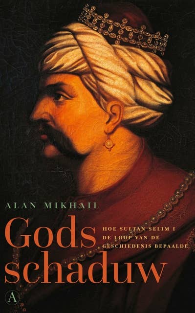 Gods schaduw: Hoe sultan Selim I de loop van de geschiedenis bepaalde