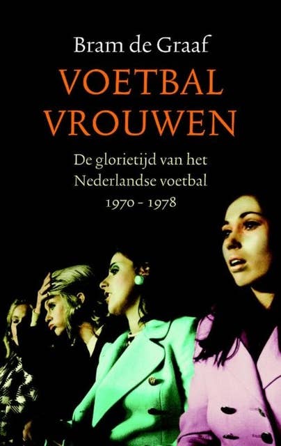 Voetbalvrouwen: de glorietijd van het Nederlandse voetbal 1974-1978