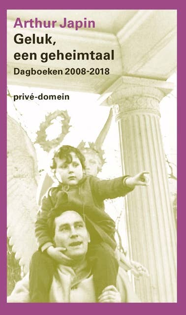 Geluk, een geheimtaal: Dagboeken 2008-2018