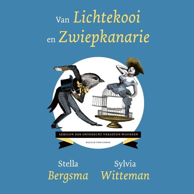 Van lichtekooi en zwiepkanarie: Lexicon der onterecht vergeten woorden by Sylvia Witteman