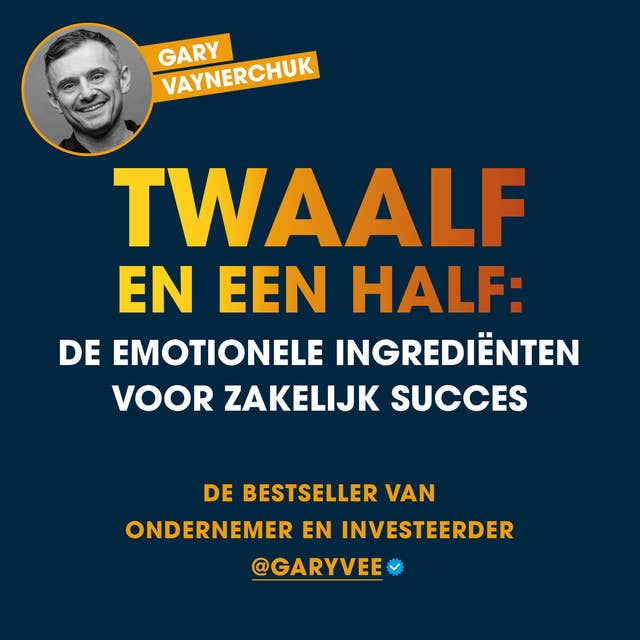 Twaalf en een half: De emotionele ingrediënten voor zakelijk succes: De bestseller van ondernemer en investeerder @garyvee