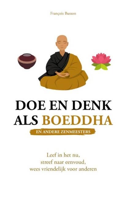 Doe en denk als Boeddha en andere zenmeesters: Leef in het nu, streef naar eenvoud, wees vriendelijk voor anderen