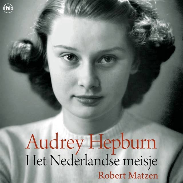 Audrey Hepburn - Het Nederlandse meisje: Audrey Hepburn: haar tijd in Nederland tijdens de tweede wereldoorlog