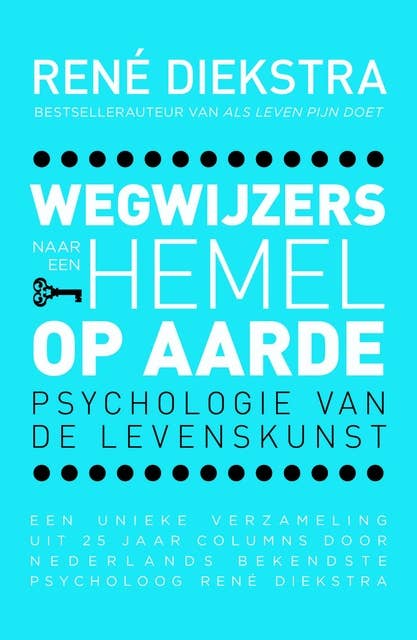 Wegwijzers naar een hemel op aarde: psychologie van de levenskunst; een unieke verzameling uit 25 jaar columns door Nederlands bekendste psycholoog Rene Diekstra