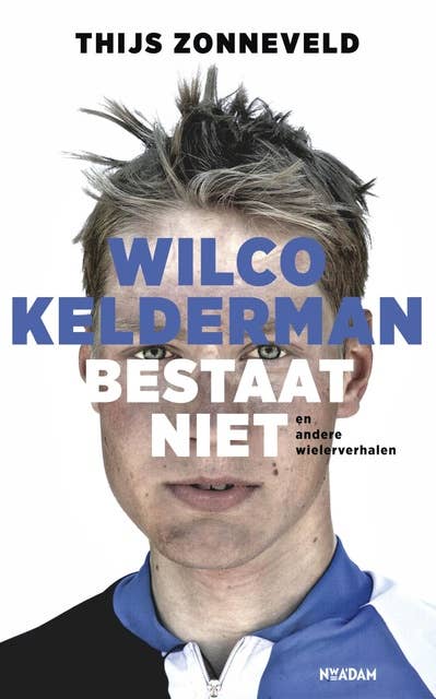 Wilco Kelderman bestaat niet: en andere wielerverhalen