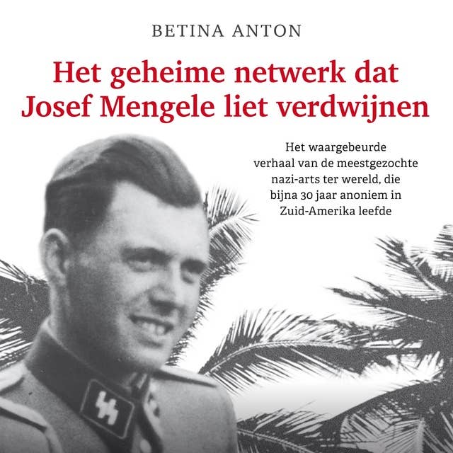Het geheime netwerk dat Josef Mengele liet verdwijnen: Het waargebeurde verhaal van de meestgezochte nazi-arts ter wereld, die bijna 30 jaar anoniem in Zuid-Amerika leefde by Betina Anton
