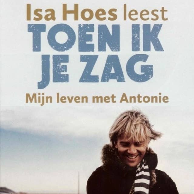 Toen ik je zag: Mijn leven met Antonie by Isa Hoes