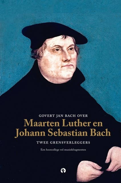 Govert Jan Bach over Maarten Luther en Johann Sebastian Bach: Twee grensverleggers - Een hoorcollege vol muziekfragmenten