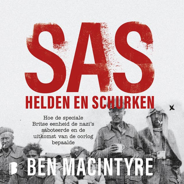 SAS: helden en schurken: Hoe de speciale Britse eenheid de nazi's saboteerde en de uitkomst van de oorlog bepaalde