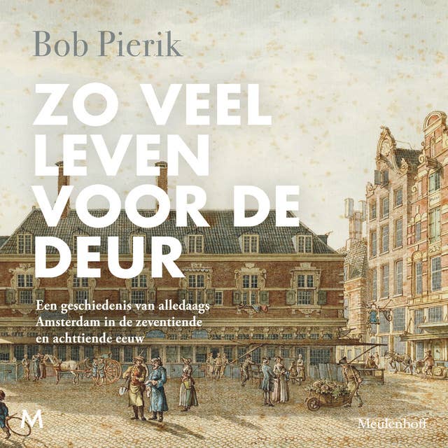 Zo veel leven voor de deur: Een geschiedenis van alledaags Amsterdam in de zeventiende en achttiende eeuw