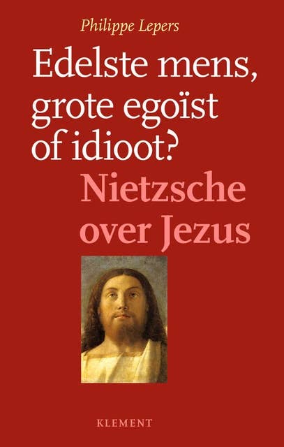 Edelste mens, grote egoïst of idioot: Nietzsche over jezus